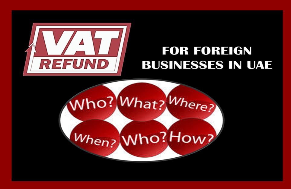 VAT Refund for Foreign Businesses IN UAE- (WHAT, WHO, WHEN ,HOW)